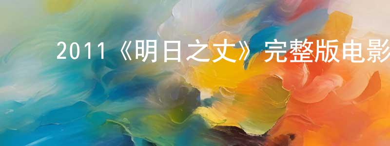 ﻿曹生福发布﻿2011《明日之丈》完整版电影/在线观看/百度云-美剧天堂